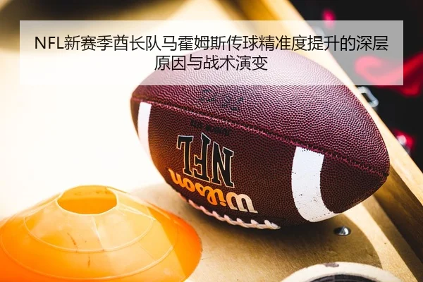 NFL新赛季酋长队马霍姆斯传球精准度提升的深层原因与战术演变