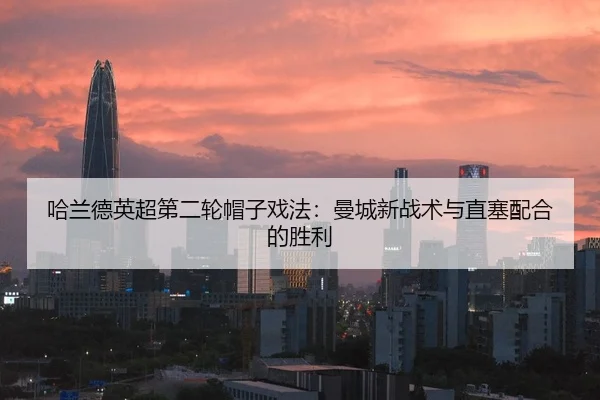 哈兰德英超第二轮帽子戏法：曼城新战术与直塞配合的胜利