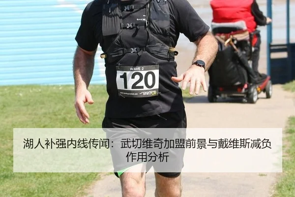 湖人补强内线传闻：武切维奇加盟前景与戴维斯减负作用分析